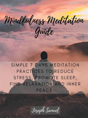 cover image of Mindfulness Meditation Guide--Simple 7 Days Meditation Practices to Reduce Stress, promote sleep, find Relaxation and inner peace.
